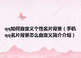 qq如何自定义个性名片背景（手机qq名片背景怎么自定义简介介绍）