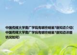 中国传媒大学南广学院有哪些明星?谁知道介绍(中国传媒大学南广学院有哪些明星?谁知道详细情况如何)