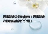 遇事淡定冷静的诗句（遇事淡定冷静的名言简介介绍）