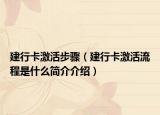建行卡激活步骤（建行卡激活流程是什么简介介绍）