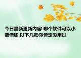 今日最新更新内容 哪个软件可以小额借钱 以下几款你肯定没用过