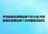 考研视频免费网站哪个好介绍(考研视频免费网站哪个好详细情况如何)
