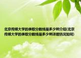 北京传媒大学的录取分数线是多少啊介绍(北京传媒大学的录取分数线是多少啊详细情况如何)