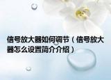 信号放大器如何调节（信号放大器怎么设置简介介绍）