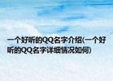 一个好听的QQ名字介绍(一个好听的QQ名字详细情况如何)