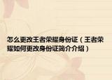 怎么更改王者荣耀身份证（王者荣耀如何更改身份证简介介绍）