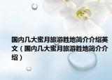 国内几大蜜月旅游胜地简介介绍英文（国内几大蜜月旅游胜地简介介绍）