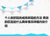 个人收款码改成商家码的方法 两者的区别是什么具体情况详细内容介绍