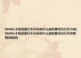 3040lu手机迅雷打不开还有什么浏览器可以打开介绍(3040lu手机迅雷打不开还有什么浏览器可以打开详细情况如何)