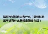 驾照考试科目三考什么（驾照科目三考试有什么新规定简介介绍）