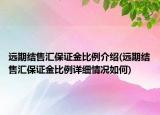 远期结售汇保证金比例介绍(远期结售汇保证金比例详细情况如何)