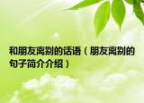 和朋友离别的话语（朋友离别的句子简介介绍）