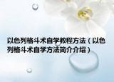以色列格斗术自学教程方法（以色列格斗术自学方法简介介绍）