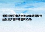 番茄炒蛋的做法步骤介绍(番茄炒蛋的做法步骤详细情况如何)