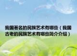 我国著名的民族艺术有哪些（我国古老的民族艺术有哪些简介介绍）