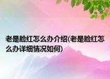 老是脸红怎么办介绍(老是脸红怎么办详细情况如何)