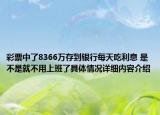 彩票中了8366万存到银行每天吃利息 是不是就不用上班了具体情况详细内容介绍