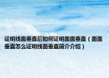证明线面垂直后如何证明面面垂直（面面垂直怎么证明线面垂直简介介绍）