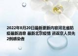 2022年8月20日最新更新内容河北省防疫最新消息 最新北京疫情 进返京人员先2例感染者