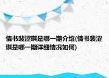 情书裴涩琪是哪一期介绍(情书裴涩琪是哪一期详细情况如何)