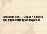 房贷利率加点是升了还是降了 影响利率的因素有哪些具体情况详细内容介绍