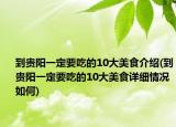 到贵阳一定要吃的10大美食介绍(到贵阳一定要吃的10大美食详细情况如何)