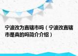 宁波改为直辖市吗（宁波改直辖市是真的吗简介介绍）