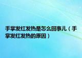 手掌发红发热是怎么回事儿（手掌发红发热的原因）