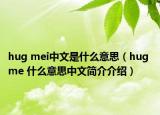 hug mei中文是什么意思（hug me 什么意思中文简介介绍）