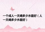 一个成人一天喝多少水最好（人一天喝多少水最好）