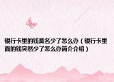 银行卡里的钱莫名少了怎么办（银行卡里面的钱突然少了怎么办简介介绍）