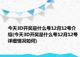 今天3D开奖是什么号12月12号介绍(今天3D开奖是什么号12月12号详细情况如何)