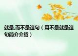 就是,而不是造句（用不是就是造句简介介绍）