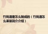 竹筒酒是怎么制成的（竹筒酒怎么灌装简介介绍）
