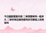 今日最新更新内容 二审择期审判一般多久 二审终审后维持原判还可继续上诉再审吗