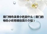厦门特色美食小吃是什么（厦门的特色小吃有哪些简介介绍）