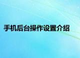 手机后台操作设置介绍