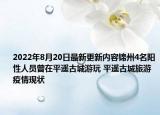 2022年8月20日最新更新内容锦州4名阳性人员曾在平遥古城游玩 平遥古城旅游疫情现状