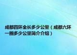 成都四环全长多少公里（成都六环一圈多少公里简介介绍）