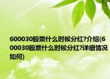 600030股票什么时候分红?介绍(600030股票什么时候分红?详细情况如何)