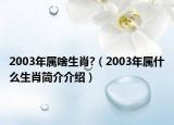 2003年属啥生肖?（2003年属什么生肖简介介绍）