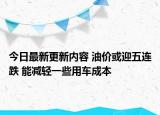 今日最新更新内容 油价或迎五连跌 能减轻一些用车成本