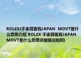 ROLEX(手表背面有JAPAN  MOVT是什么意思介绍 ROLEX 手表背面有JAPAN  MOVT是什么意思详细情况如何)