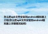 怎么把apk文件安装到android模拟器上介绍(怎么把apk文件安装到android模拟器上详细情况如何)