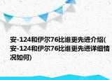 安-124和伊尔76比谁更先进介绍(安-124和伊尔76比谁更先进详细情况如何)