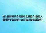 加入国际狮子会需要什么资格介绍(加入国际狮子会需要什么资格详细情况如何)
