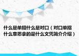 什么是单招什么是对口（对口单招什么意思拿的是什么文凭简介介绍）