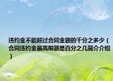 违约金不能超过合同金额的千分之多少（合同违约金最高限额是百分之几简介介绍）