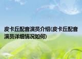 皮卡丘配音演员介绍(皮卡丘配音演员详细情况如何)