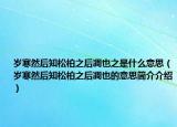 岁寒然后知松柏之后凋也之是什么意思（岁寒然后知松柏之后凋也的意思简介介绍）